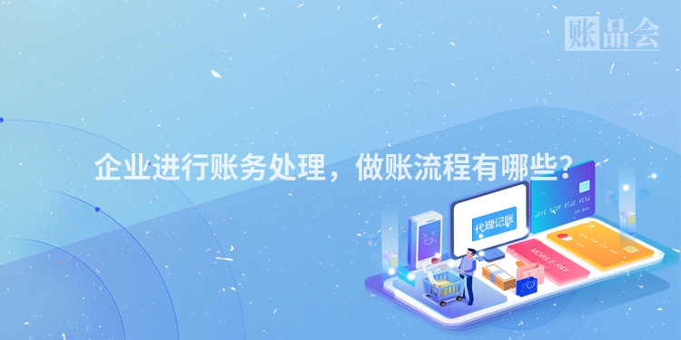 企业进行账务处理，做账流程有哪些？