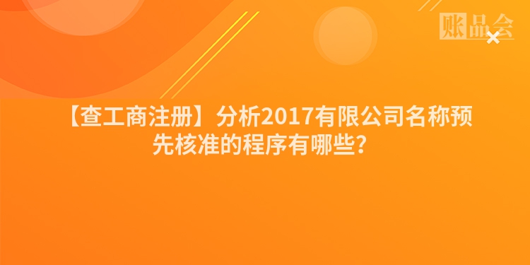 【查工商注册】分析2017有限公司名称预先核准的程序有哪些？