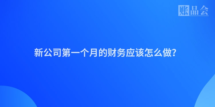新公司第一个月的财务应该怎么做？