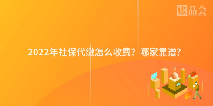 2022年社保代缴怎么收费？哪家靠谱？
