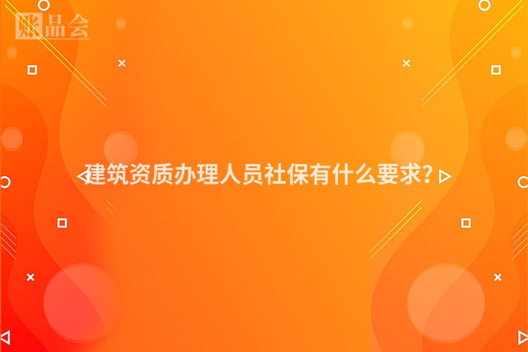 建筑资质办理人员社保有什么要求？