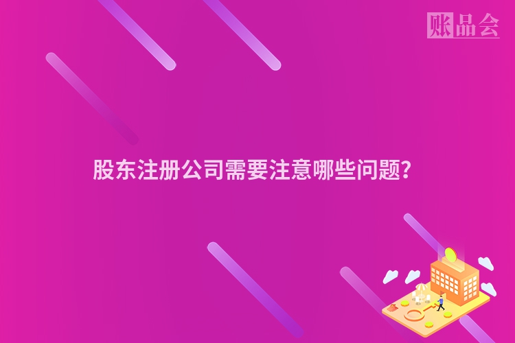 股东注册公司需要注意哪些问题？