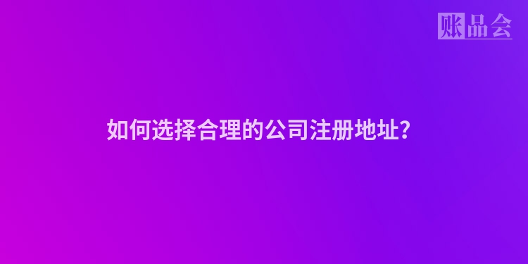 如何选择合理的公司注册地址？