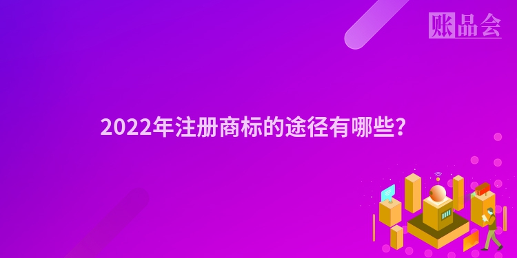 2022年注册商标的途径有哪些?