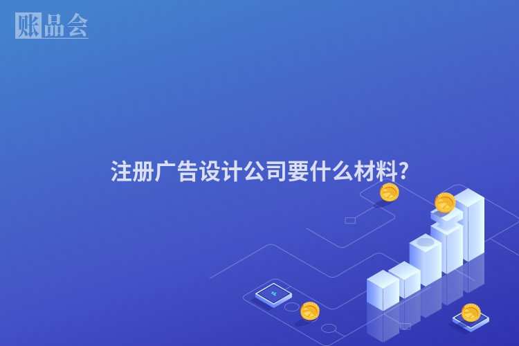 注册广告设计公司要什么材料?