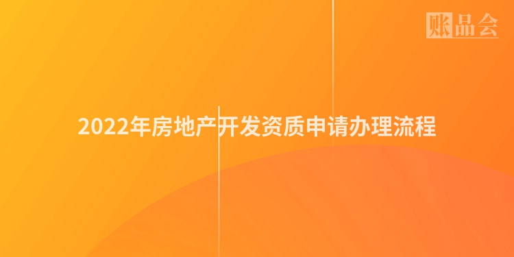 2022年房地产开发资质申请办理流程