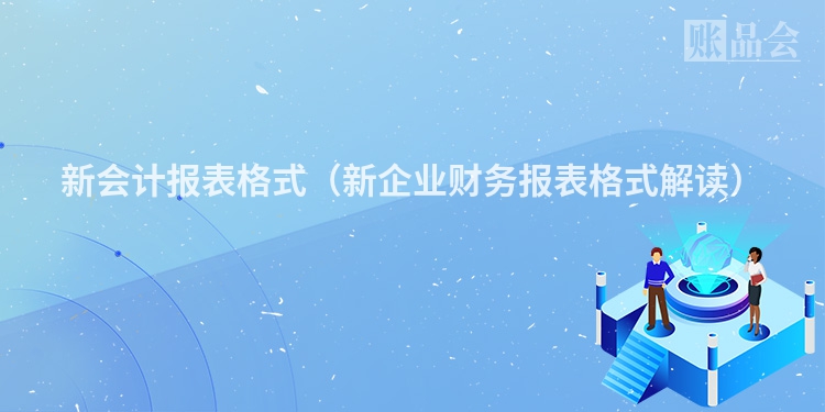 新会计报表格式（新企业财务报表格式解读）