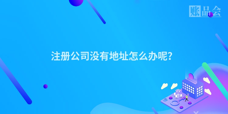 注册公司没有地址怎么办呢?