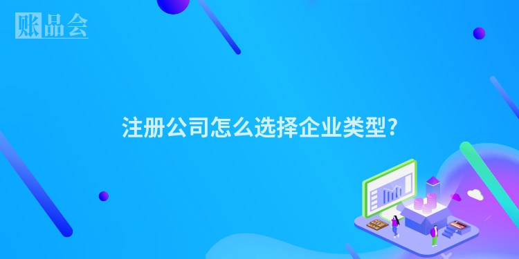 注册公司怎么选择企业类型?