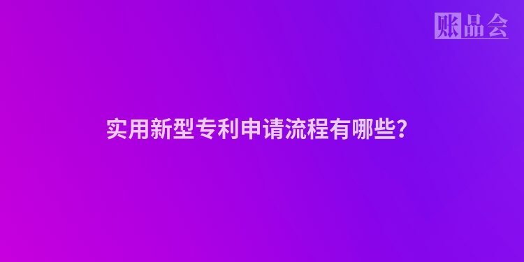 实用新型专利申请流程有哪些？
