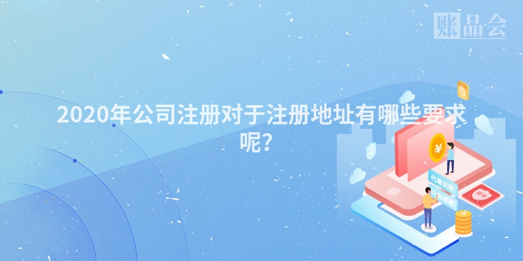 2020年公司注册对于注册地址有哪些要求呢？