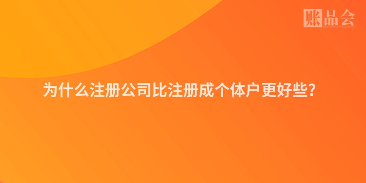 为什么注册公司比注册成个体户更好些?