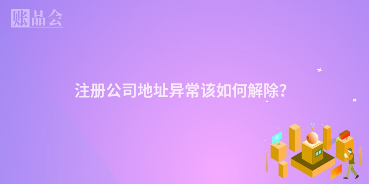 注册公司地址异常该如何解除？