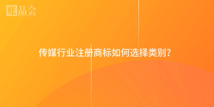 传媒行业注册商标如何选择类别？