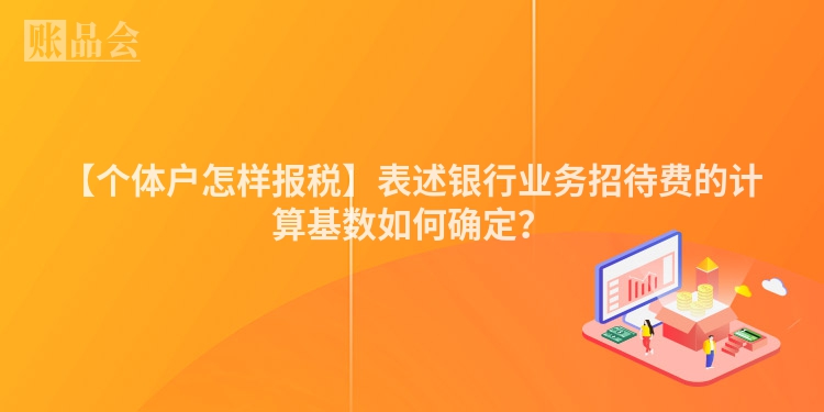 【个体户怎样报税】表述银行业务招待费的计算基数如何确定？