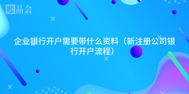 企业银行开户需要带什么资料（新注册公司银行开户流程）