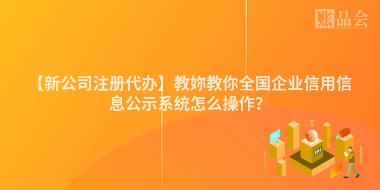 【新公司注册代办】教妳教你全国企业信用信息公示系统怎么操作？