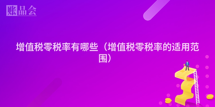 增值税零税率有哪些（增值税零税率的适用范围）