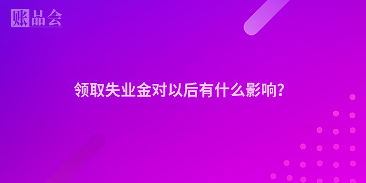 领取失业金对以后有什么影响？