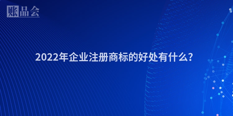 2022年企业注册商标的好处有什么？