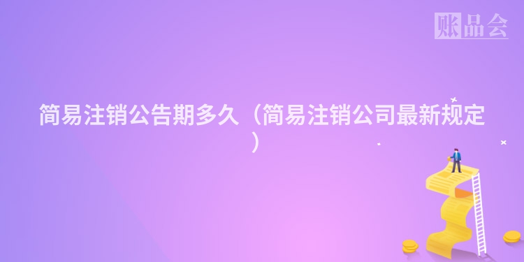 简易注销公告期多久（简易注销公司最新规定）