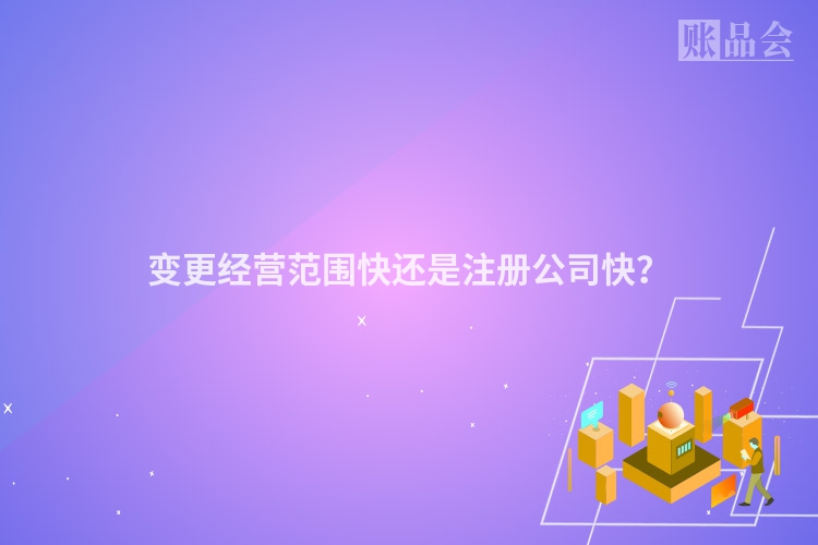变更经营范围快还是注册公司快？