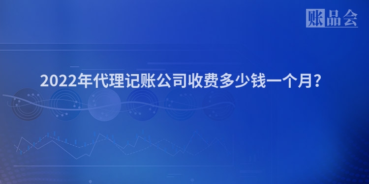 2022年代理记账公司收费多少钱一个月？