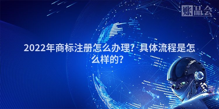 2022年商标注册怎么办理？具体流程是怎么样的？
