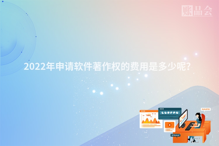 2022年申请软件著作权的费用是多少呢？