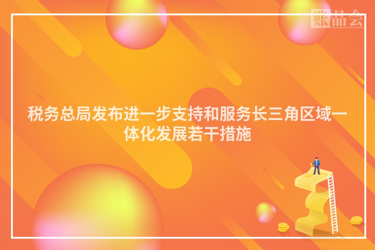 税务总局发布进一步支持和服务长三角区域一体化发展若干措施
