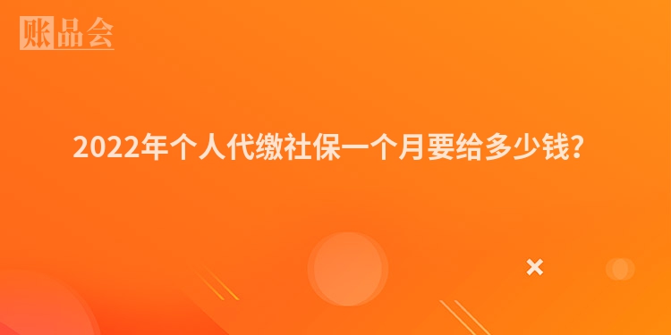 2022年个人代缴社保一个月要给多少钱？