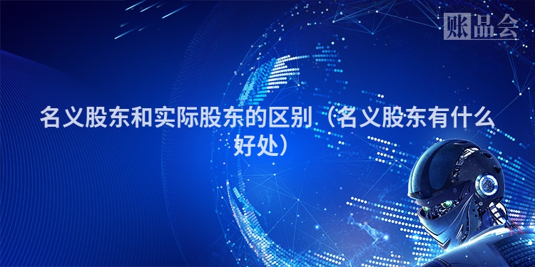 名义股东和实际股东的区别（名义股东有什么好处）