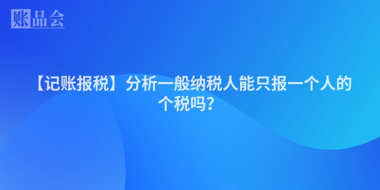 【记账报税】分析一般纳税人能只报一个人的个税吗？
