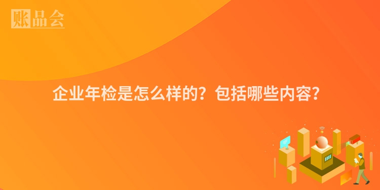 企业年检是怎么样的？包括哪些内容？