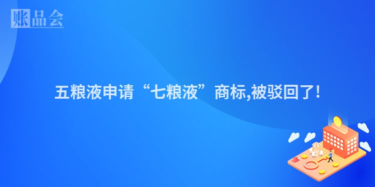五粮液申请“七粮液”商标,被驳回了!