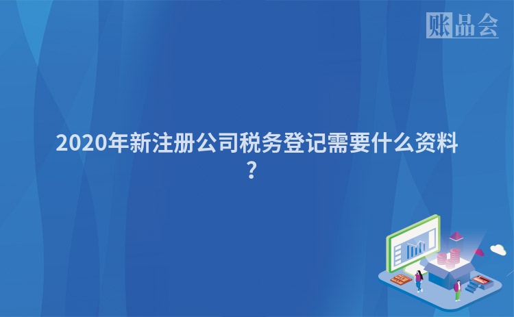 2020年新注册公司税务登记需要什么资料？
