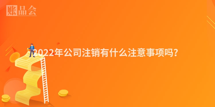 2022年公司注销有什么注意事项吗？