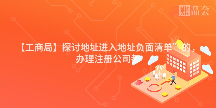 【工商局】探讨地址进入地址负面清单”的，办理注册公司都