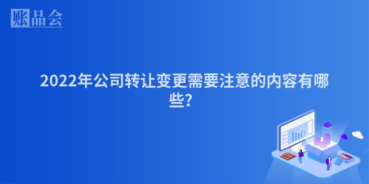 2022年公司转让变更需要注意的内容有哪些？