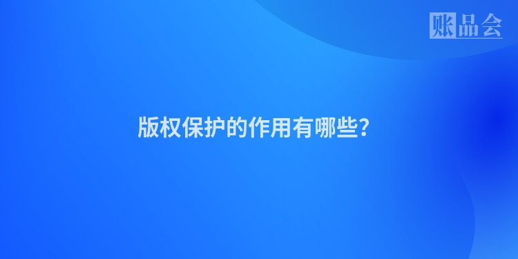 版权保护的作用有哪些？