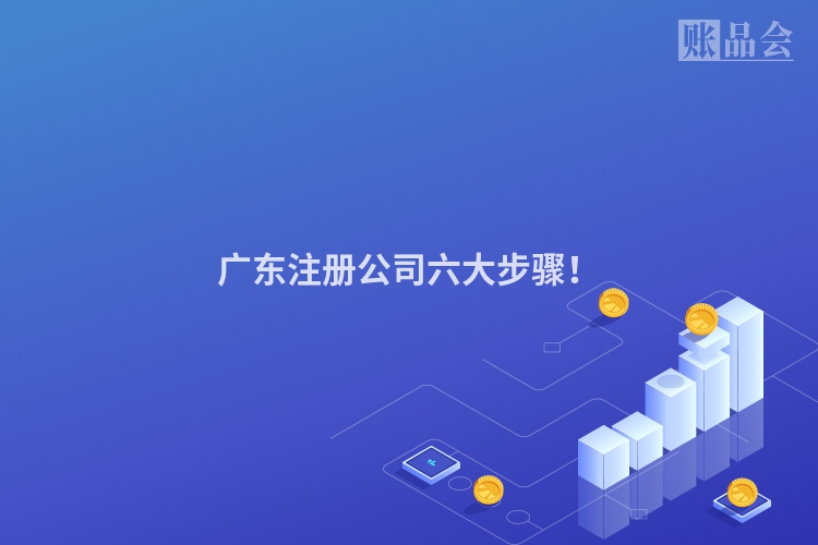 广东注册公司六大步骤！