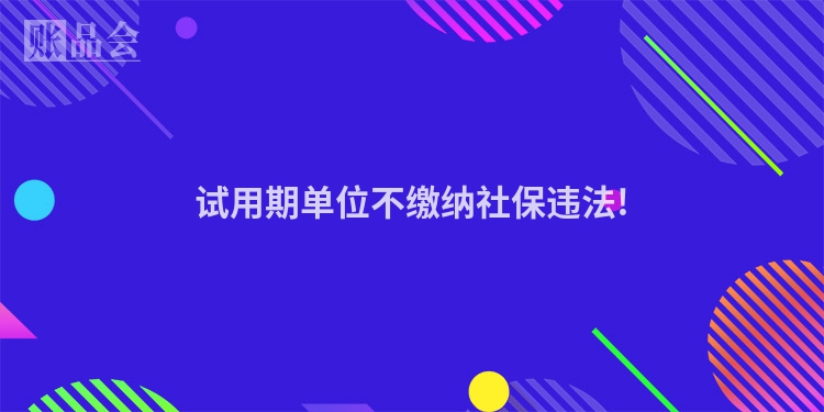 试用期单位不缴纳社保违法!