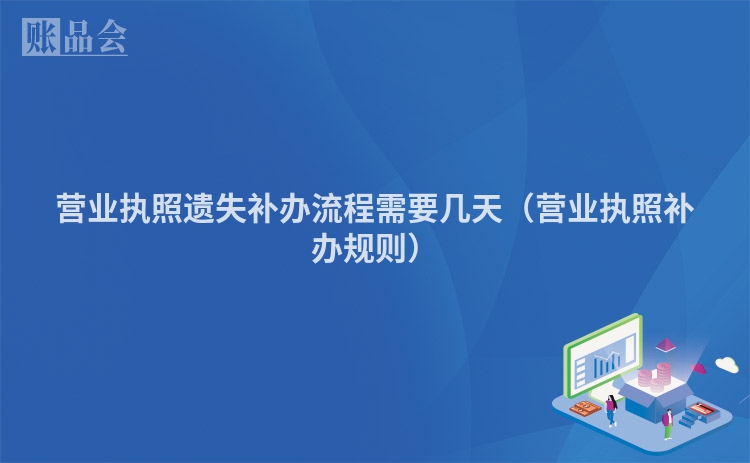 营业执照遗失补办流程需要几天（营业执照补办规则）