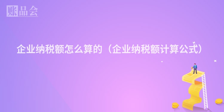 企业纳税额怎么算的（企业纳税额计算公式）