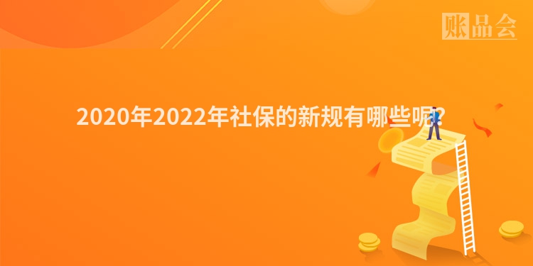 2020年2022年社保的新规有哪些呢？