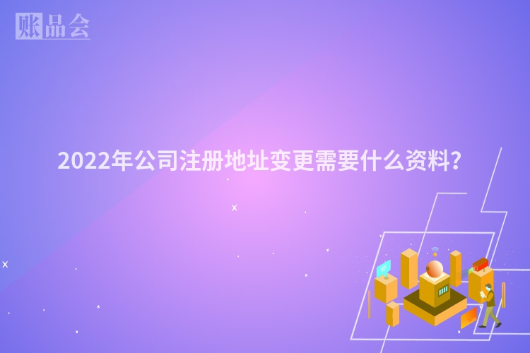 2022年公司注册地址变更需要什么资料？