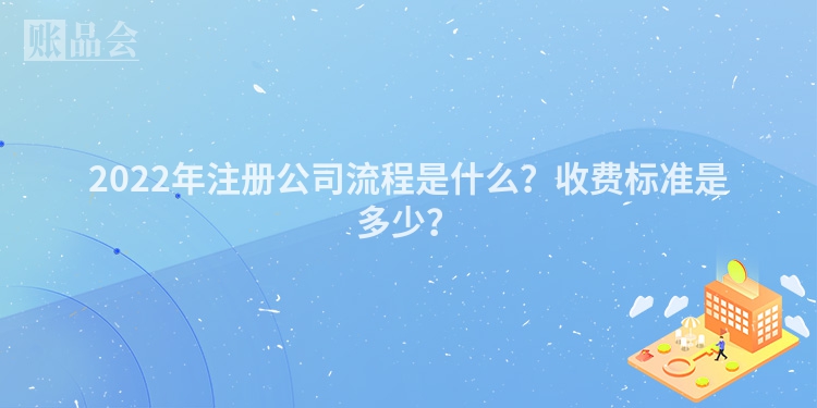 2022年注册公司流程是什么？收费标准是多少？