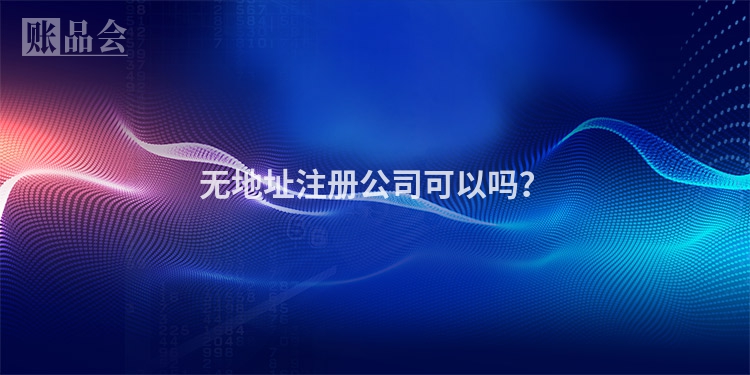 无地址注册公司可以吗？