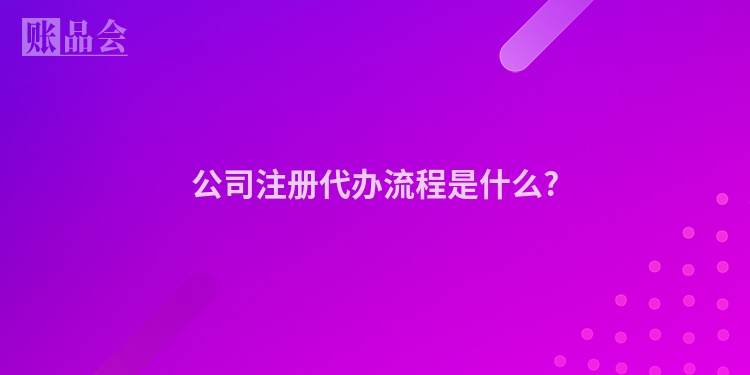 公司注册代办流程是什么?
