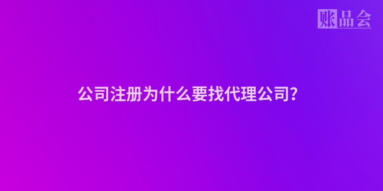 公司注册为什么要找代理公司？